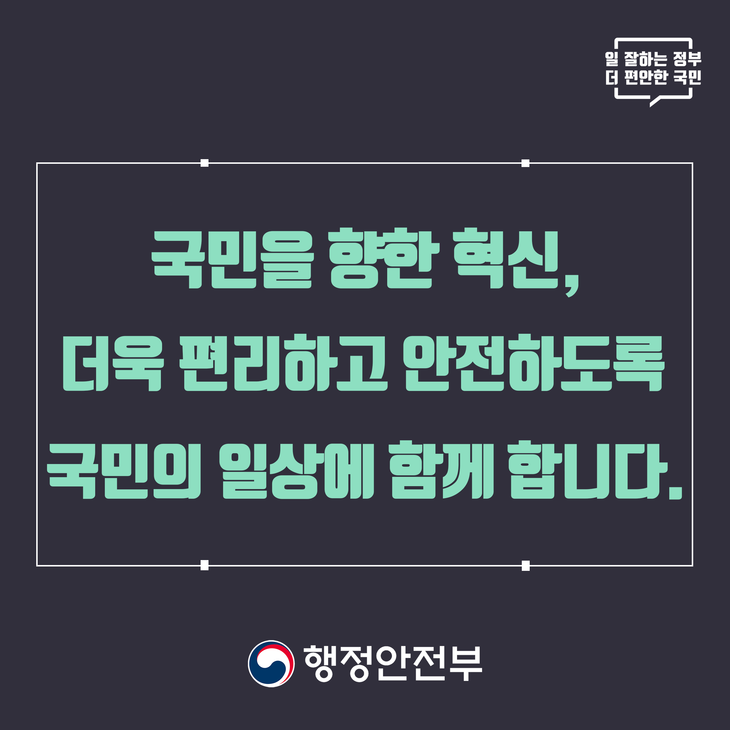 국민을 향한 혁신, 더욱 편리하고 안전하도록 국민의 일상에 함께 합니다. 행정안전부