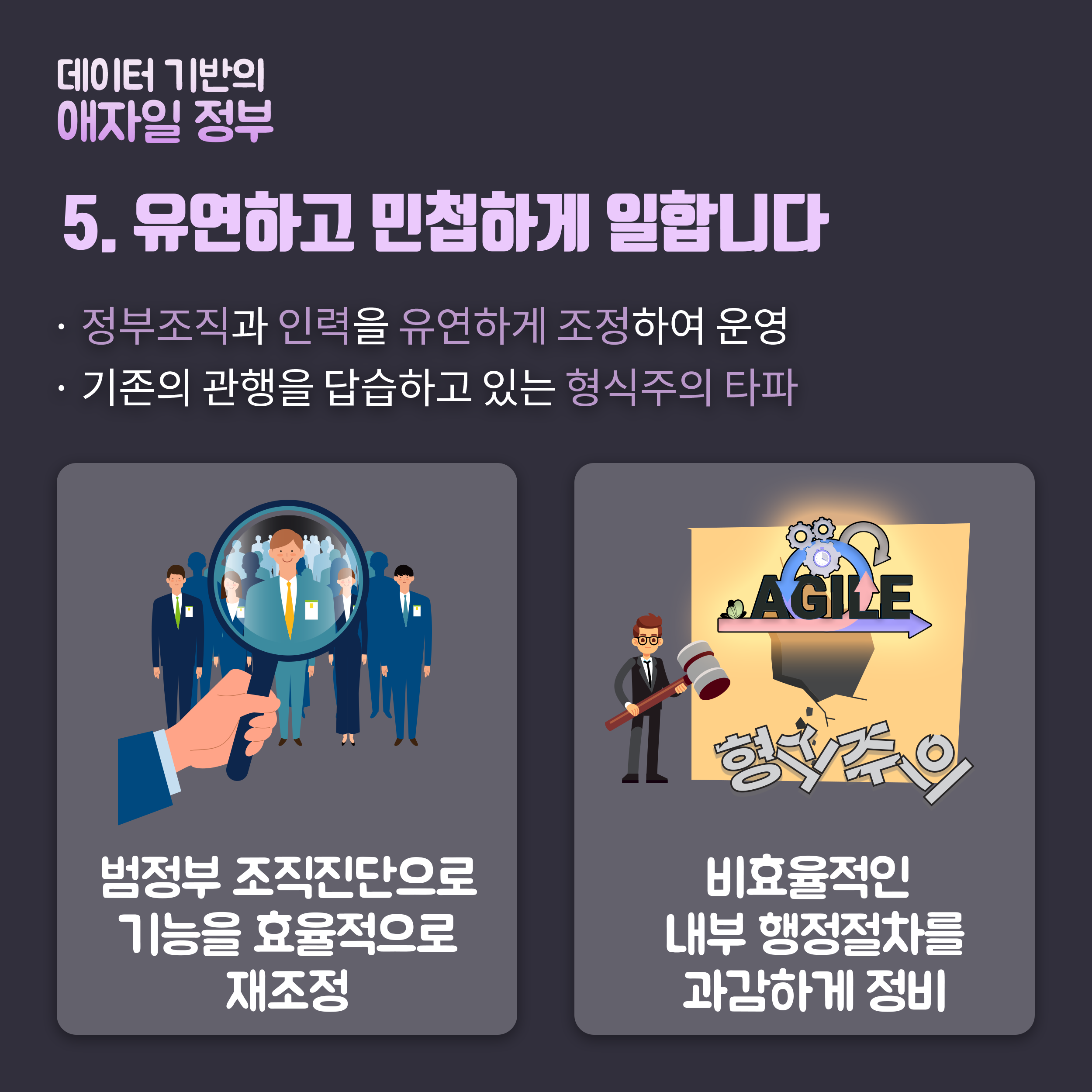 5.유연하고 민첩하게 일합니다. 정부조직과 인력을 유연하게 조정하여 운영, 기존의 관행을 답습하고 있는 형식주의 타파